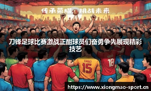 刀锋足球比赛激战正酣球员们奋勇争先展现精彩技艺