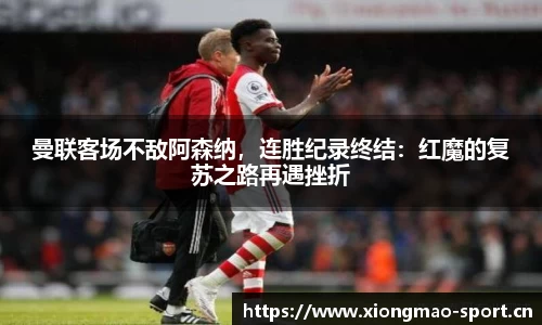 曼联客场不敌阿森纳，连胜纪录终结：红魔的复苏之路再遇挫折