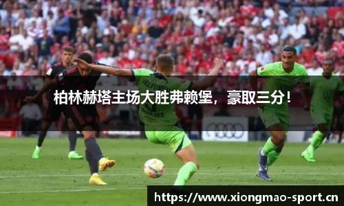 柏林赫塔主场大胜弗赖堡，豪取三分！